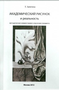 Елизавета Залегина - Академический рисунок и реальность. Методические комментарии к изучению предмета.