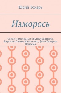 Юрий Токарь - Изморось. Стихи и рассказы с иллюстрациями. Картины Елены Кравченко, фото Валерии Панасюк