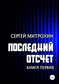 Сергей Митрохин - Последний отсчет. Книга первая.