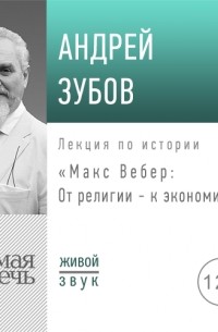 Андрей Зубов - Лекция «Макс Вебер: от религии – к экономике»