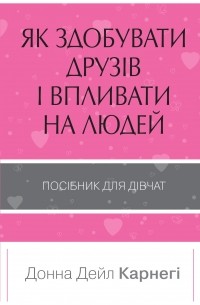 Як здобувати друзів і впливати на людей. Поcібник для дівчат