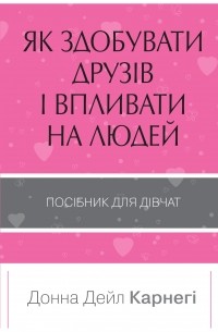  - Як здобувати друзів і впливати на людей. Поcібник для дівчат