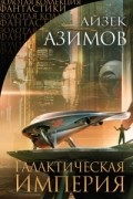 Айзек Азимов - Галактическая Империя (сборник)