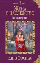 Елена Счастная - Жена в наследство. Книга первая