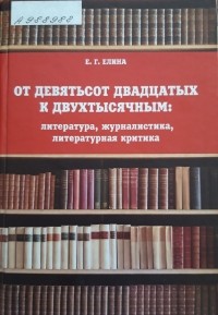 Е. Г. Елина - От девятьсот двадцатых к двухтысячным: литература, журналистика, литературная критика
