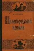 Игорь Кирьянов - Нижегородский кремль. Очерк истории кремля в городе Горьком