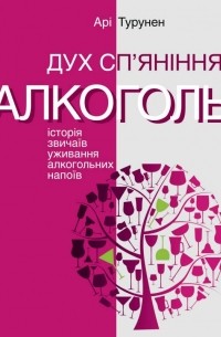 Ари Турунен - Дух сп’яніння. Історія звичаїв уживання алкогольних напоїв