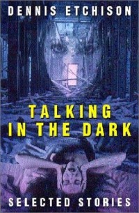 Деннис Этчисон - Talking in the Dark: An Anthology of the Work of Dennis Etchison