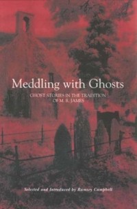 Рэмси Кэмпбелл - Meddling with Ghosts: Stories in the Tradition of M.R. James