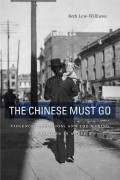 Бет Лью-Уильямс - The Chinese Must Go: Violence, Exclusion, and the Making of the Alien in America