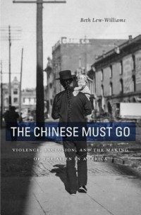 Бет Лью-Уильямс - The Chinese Must Go: Violence, Exclusion, and the Making of the Alien in America