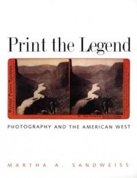 Martha A. Sandweiss - Print the Legend: Photography and the American West