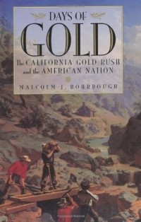 Malcolm J. Rohrbough - Days of Gold: The California Gold Rush and the American Nation