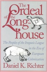 Дэниел К. Рихтер - The Ordeal of the Longhouse: The Peoples of the Iroquois League in the Era of European Colonization