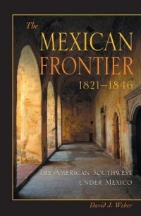 David J. Weber - The Mexican Frontier, 1821-1846: The American Southwest Under Mexico