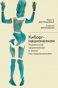 Ирина Жеребкина - Киборг-национализм, или Украинский национализм в эпоху постнационализма