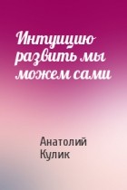 Анатолий Кулик - Интуицию развить мы можем сами