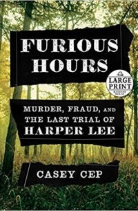 Кейси Сеп - Furious Hours: Murder, Fraud, and the Last Trial of Harper Lee
