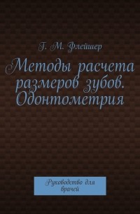 Григорий Михайлович Флейшер - Методы расчета размеров зубов. Одонтометрия. Руководство для врачей