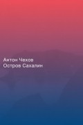 Антон Чехов - Остров Сахалин