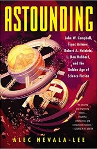 Алек Невала-Ли - Astounding: John W. Campbell, Isaac Asimov, Robert A. Heinlein, L. Ron Hubbard, and the Golden Age of Science Fiction