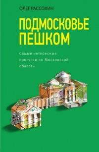 Рассохин Олег Олегович - Подмосковье пешком. Самые интересные прогулки по Московской области