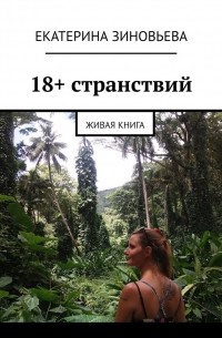 Екатерина Зиновьева - 18+ странствий. Живая книга