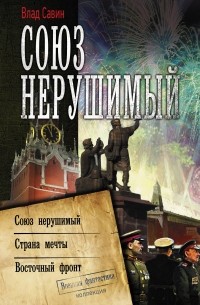 Влад Савин - Союз нерушимый: Союз нерушимый. Страна мечты. Восточный фронт