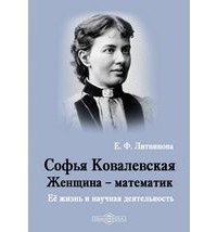 Елизавета Литвинова - Софья Ковалевская. Женщина – математик. Её жизнь и ученая деятельность