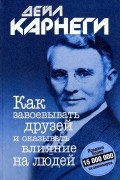 Дейл Карнеги - Как завоевывать друзей и оказывать влияние на людей