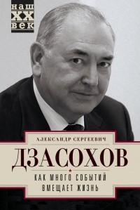 Александр Дзасохов - Как много событий вмещает жизнь