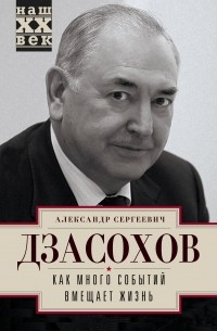 Александр Дзасохов - Как много событий вмещает жизнь