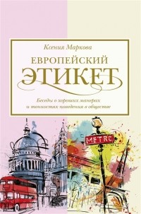 Ксения Маркова - Европейский этикет: беседы о хороших манерах и тонкостях поведения в обществе