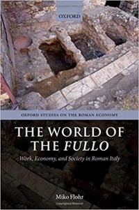 Miko Flohr - The World of the Fullo. Work, Economy, and Society in Roman Italy