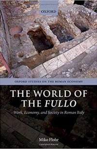 Miko Flohr - The World of the Fullo. Work, Economy, and Society in Roman Italy
