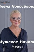 Елена Новоселова - Мужское. Начало. Часть 1