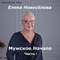 Елена Новоселова - Мужское. Начало. Часть 1