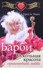 Урсула Линч - Барби. Кукольная красота сумасшедшей любви