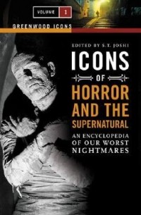 С. Т. Джоши - Icons of Horror and the Supernatural: An Encyclopedia of Our Worst Nightmares, 2 Vols