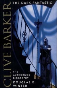 Douglas E. Winter - Clive Barker: The Dark Fantastic: The Authorized Biography