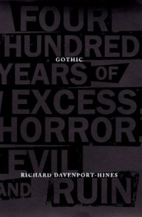 Ричард Дэвенпорт-Хайнс - Gothic: Four Hundred Years of Excess, Horror, Evil and Ruin