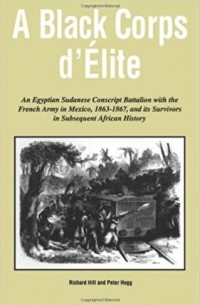  - A Black Corps d'Elite: An Egyptian Sudanese Conscript Battalion with the French Army in Mexico, 1863-1867, and its Survivors in Subsequent African History