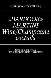 Валерий A. Kayupov - «BARBOOK» MARTINI Wine/Champagne coctails. Сборник рецептов БЕЗАЛКОГОЛЬНЫЕ НАПИТКИ