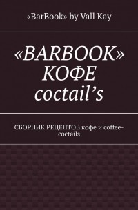«BarBook» by Vall Kay - «BarBook». Кофе coctail’s. Сборник рецептов кофе и coffee-coctails