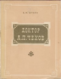 Борис Шубин - Доктор А. П. Чехов