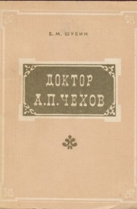 Борис Шубин - Доктор А. П. Чехов