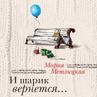 Мария Метлицкая - И шарик вернется…