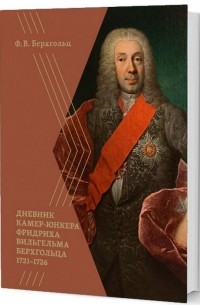 Фридрих Вильгельм Берхгольц - Дневник камер-юнкера Фридриха Вильгельма Берхгольца. 1721-1726