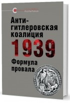 коллектив авторов - Антигитлеровская коалиция 1939: Формула провала. Сборник статей
