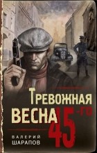 Валерий Шарапов - Тревожная весна 45-го